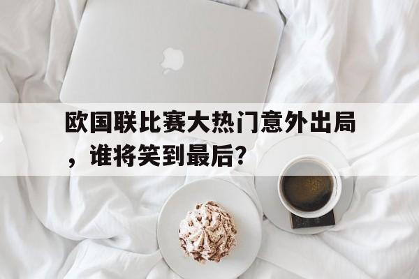 包含欧国联比赛大热门意外出局，谁将笑到最后？的词条